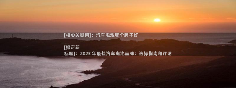 优发国际手机版网站登录：[核心关键词]：汽车电池哪个牌子好

[拟定新
标题]：2023 年最佳汽车电池品牌：选择指南和评论