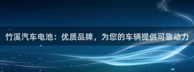 优发国际官网手机版下载安卓：竹溪汽车电池：优质品牌，为您的车辆提供可靠动力
